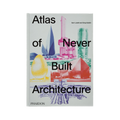 Atlas of Never Built Architecture Phaidon